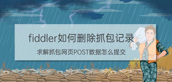 fiddler如何删除抓包记录 求解抓包网页POST数据怎么提交？